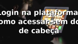 Login na plataforma: como acessar sem dor de cabeça 😎