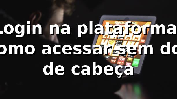 Login na plataforma: como acessar sem dor de cabeça 😎